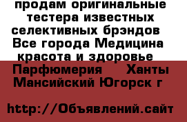 продам оригинальные тестера известных селективных брэндов - Все города Медицина, красота и здоровье » Парфюмерия   . Ханты-Мансийский,Югорск г.